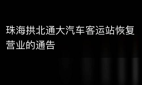珠海拱北通大汽车客运站恢复营业的通告