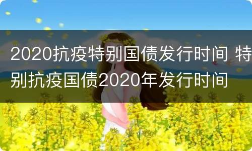 2020抗疫特别国债发行时间 特别抗疫国债2020年发行时间