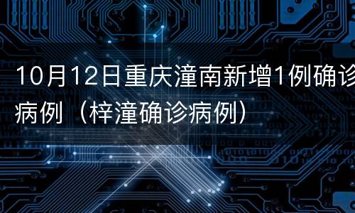 10月12日重庆潼南新增1例确诊病例（梓潼确诊病例）