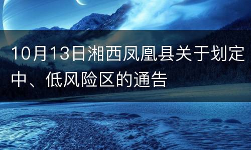 10月13日湘西凤凰县关于划定中、低风险区的通告