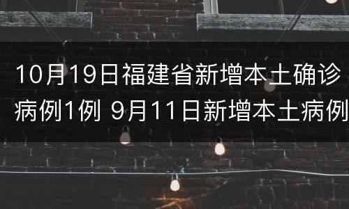 10月19日福建省新增本土确诊病例1例 9月11日新增本土病例20例均在福建