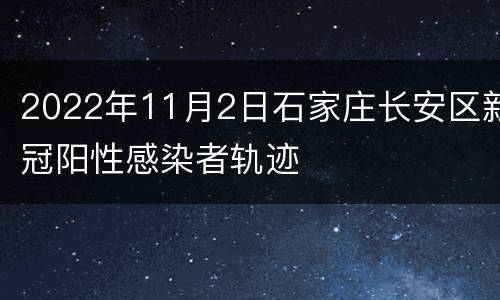 2022年11月2日石家庄长安区新冠阳性感染者轨迹