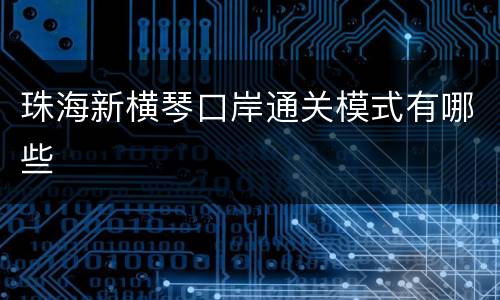 珠海新横琴口岸通关模式有哪些
