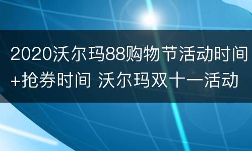 2020沃尔玛88购物节活动时间+抢券时间 沃尔玛双十一活动什么时候开始