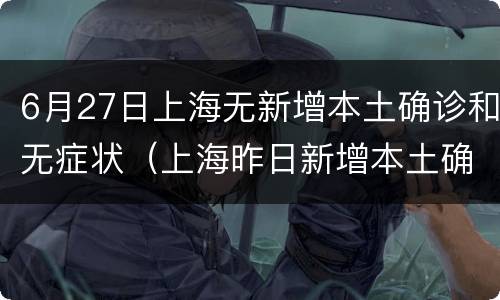 6月27日上海无新增本土确诊和无症状（上海昨日新增本土确诊）