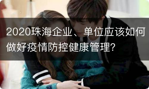 2020珠海企业、单位应该如何做好疫情防控健康管理？