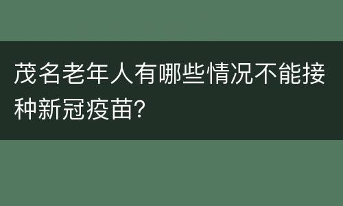 茂名老年人有哪些情况不能接种新冠疫苗？