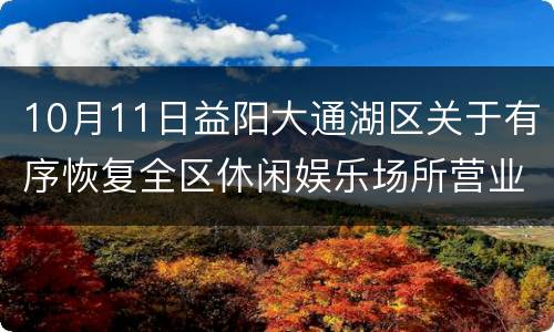 10月11日益阳大通湖区关于有序恢复全区休闲娱乐场所营业的通告