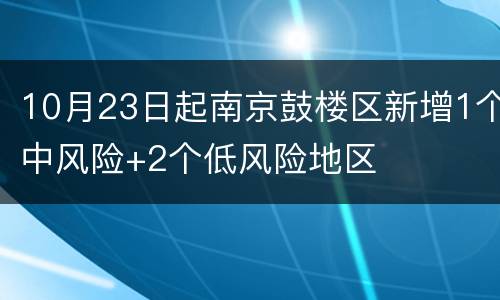 10月23日起南京鼓楼区新增1个中风险+2个低风险地区