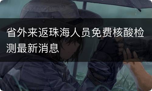 省外来返珠海人员免费核酸检测最新消息
