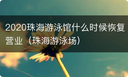 2020珠海游泳馆什么时候恢复营业（珠海游泳场）