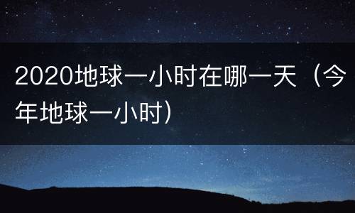 2020地球一小时在哪一天（今年地球一小时）
