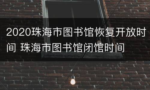 2020珠海市图书馆恢复开放时间 珠海市图书馆闭馆时间