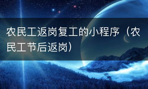 农民工返岗复工的小程序（农民工节后返岗）