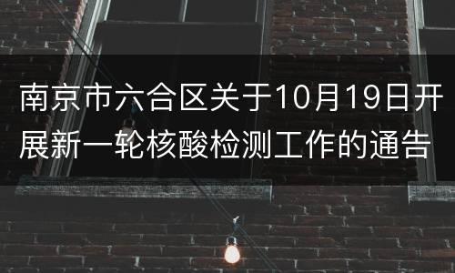 南京市六合区关于10月19日开展新一轮核酸检测工作的通告