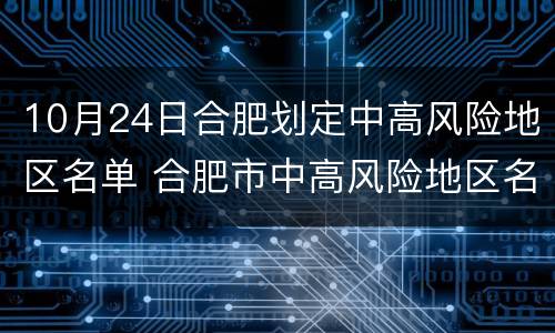 10月24日合肥划定中高风险地区名单 合肥市中高风险地区名单