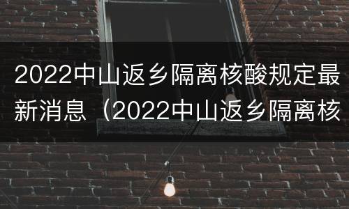 2022中山返乡隔离核酸规定最新消息（2022中山返乡隔离核酸规定最新消息公布）