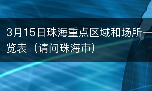 3月15日珠海重点区域和场所一览表（请问珠海市）