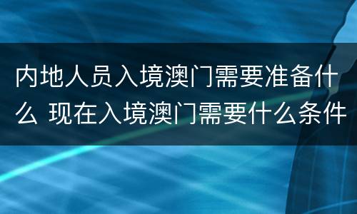 内地人员入境澳门需要准备什么 现在入境澳门需要什么条件