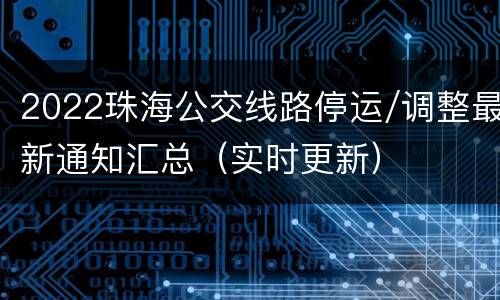 2022珠海公交线路停运/调整最新通知汇总（实时更新）