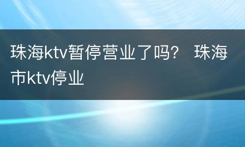 珠海ktv暂停营业了吗？ 珠海市ktv停业