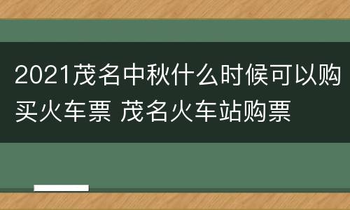 2021茂名中秋什么时候可以购买火车票 茂名火车站购票