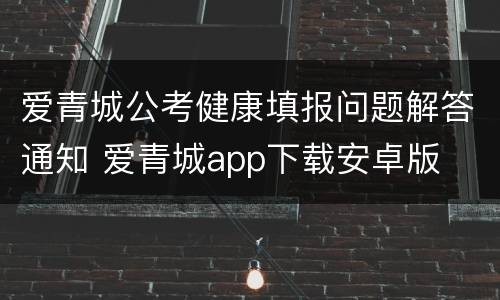 爱青城公考健康填报问题解答通知 爱青城app下载安卓版