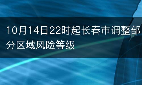 10月14日22时起长春市调整部分区域风险等级