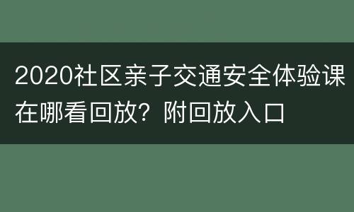 2020社区亲子交通安全体验课在哪看回放？附回放入口