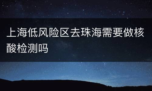 上海低风险区去珠海需要做核酸检测吗