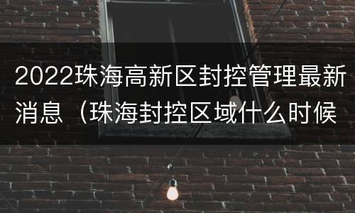 2022珠海高新区封控管理最新消息（珠海封控区域什么时候解封）