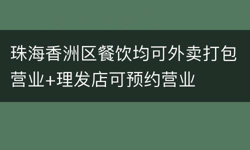 珠海香洲区餐饮均可外卖打包营业+理发店可预约营业