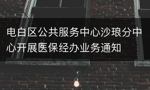 电白区公共服务中心沙琅分中心开展医保经办业务通知