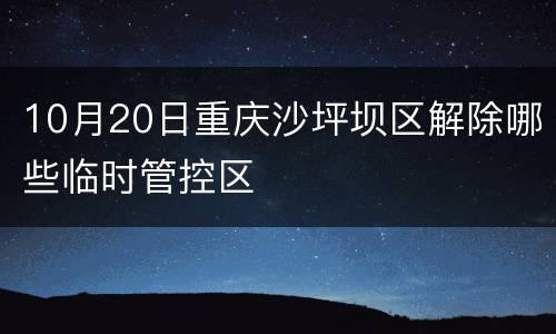 10月20日重庆沙坪坝区解除哪些临时管控区
