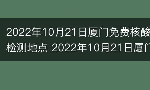 2022年10月21日厦门免费核酸检测地点 2022年10月21日厦门免费核酸检测地点及时间