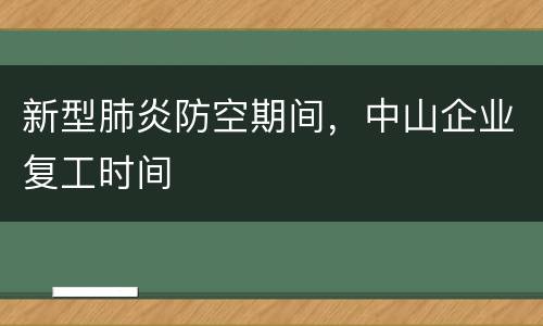 新型肺炎防空期间，中山企业复工时间