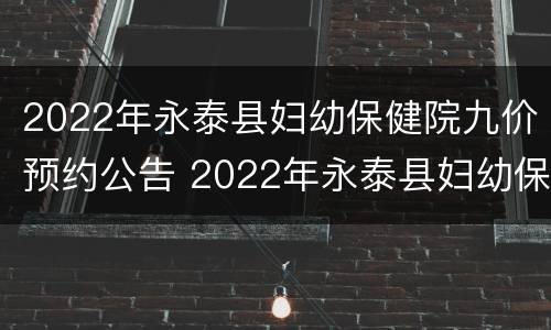 2022年永泰县妇幼保健院九价预约公告 2022年永泰县妇幼保健院九价预约公告图片