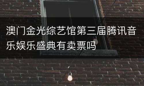 澳门金光综艺馆第三届腾讯音乐娱乐盛典有卖票吗