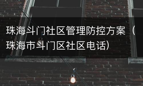 珠海斗门社区管理防控方案（珠海市斗门区社区电话）