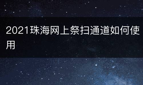 2021珠海网上祭扫通道如何使用