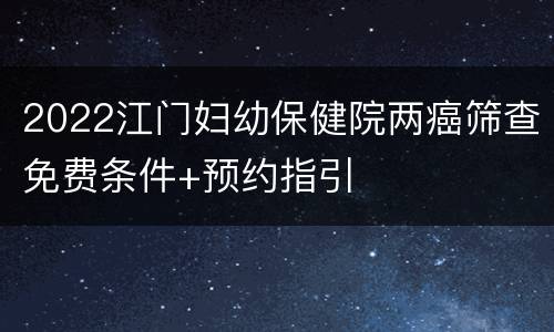 2022江门妇幼保健院两癌筛查免费条件+预约指引