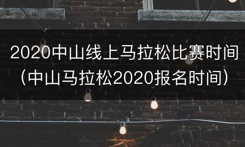 2020中山线上马拉松比赛时间（中山马拉松2020报名时间）