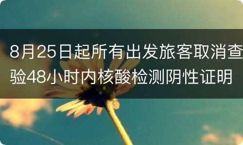 8月25日起所有出发旅客取消查验48小时内核酸检测阴性证明