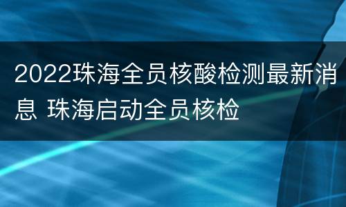 2022珠海全员核酸检测最新消息 珠海启动全员核检