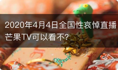2020年4月4日全国性哀悼直播芒果TV可以看不？