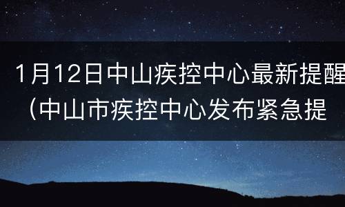 1月12日中山疾控中心最新提醒（中山市疾控中心发布紧急提醒）
