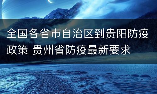 全国各省市自治区到贵阳防疫政策 贵州省防疫最新要求