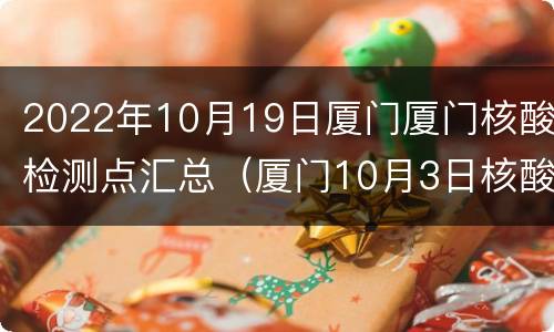 2022年10月19日厦门厦门核酸检测点汇总（厦门10月3日核酸检测）
