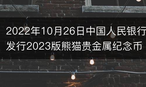 2022年10月26日中国人民银行发行2023版熊猫贵金属纪念币