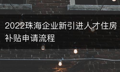 2022珠海企业新引进人才住房补贴申请流程